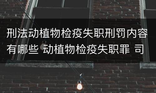 刑法动植物检疫失职刑罚内容有哪些 动植物检疫失职罪 司法解释
