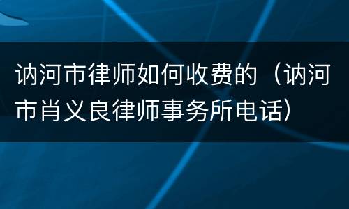 讷河市律师如何收费的（讷河市肖义良律师事务所电话）