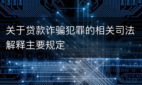 关于贷款诈骗犯罪的相关司法解释主要规定
