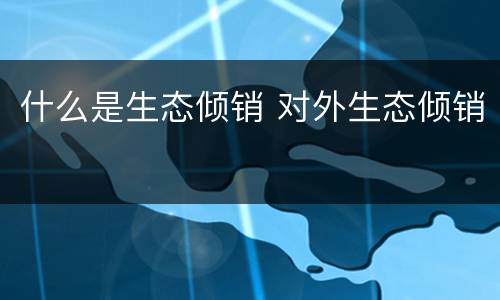 什么是生态倾销 对外生态倾销