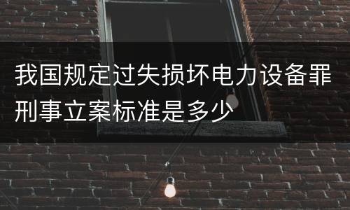 我国规定过失损坏电力设备罪刑事立案标准是多少