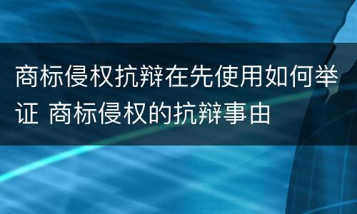 商标侵权抗辩在先使用如何举证 商标侵权的抗辩事由