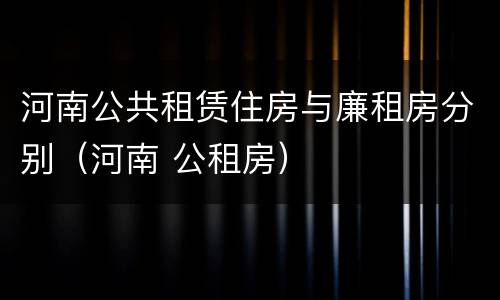 河南公共租赁住房与廉租房分别（河南 公租房）
