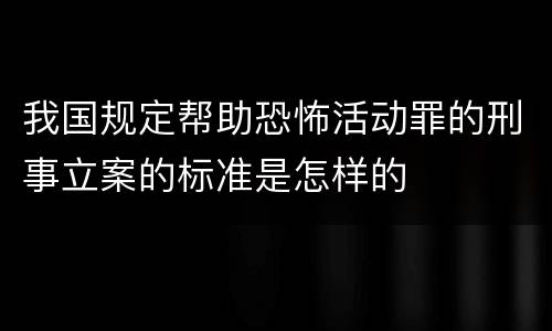 我国规定帮助恐怖活动罪的刑事立案的标准是怎样的