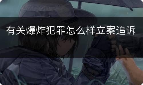 有关爆炸犯罪怎么样立案追诉