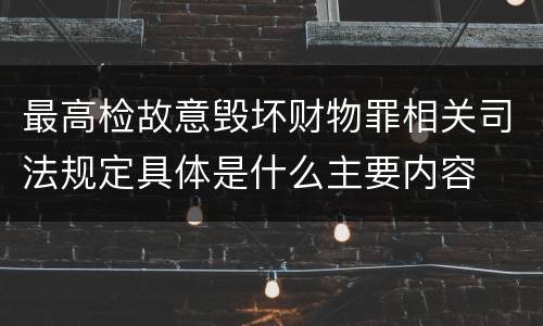 最高检故意毁坏财物罪相关司法规定具体是什么主要内容