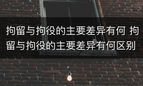 拘留与拘役的主要差异有何 拘留与拘役的主要差异有何区别