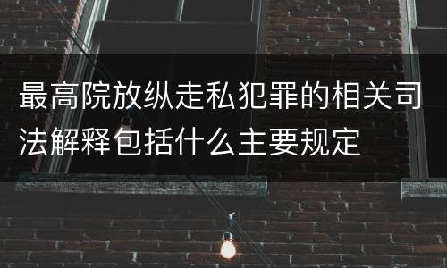最高院放纵走私犯罪的相关司法解释包括什么主要规定