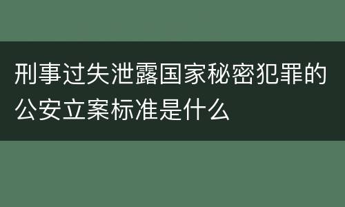 刑事过失泄露国家秘密犯罪的公安立案标准是什么