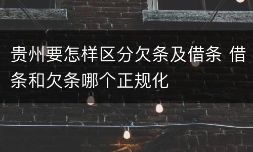 贵州要怎样区分欠条及借条 借条和欠条哪个正规化
