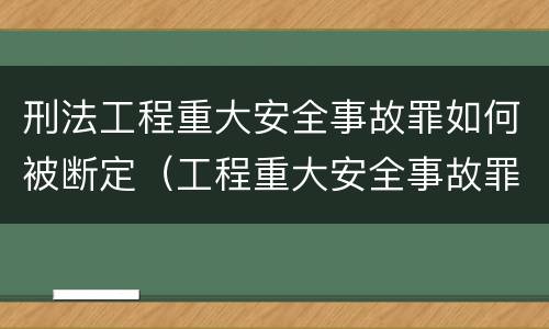 刑法工程重大安全事故罪如何被断定（工程重大安全事故罪的构成要件）