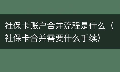 社保卡账户合并流程是什么（社保卡合并需要什么手续）