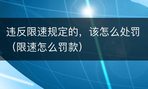 违反限速规定的，该怎么处罚（限速怎么罚款）