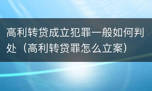 高利转贷成立犯罪一般如何判处（高利转贷罪怎么立案）