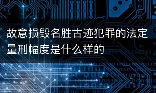 故意损毁名胜古迹犯罪的法定量刑幅度是什么样的