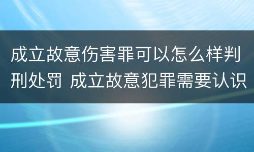 成立故意伤害罪可以怎么样判刑处罚 成立故意犯罪需要认识到哪些客观事实