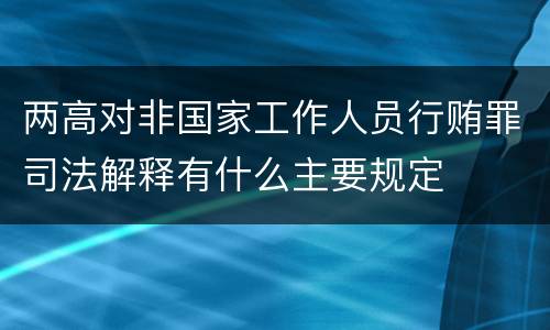 两高对非国家工作人员行贿罪司法解释有什么主要规定