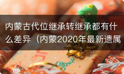 内蒙古代位继承转继承都有什么差异（内蒙2020年最新遗属政策）