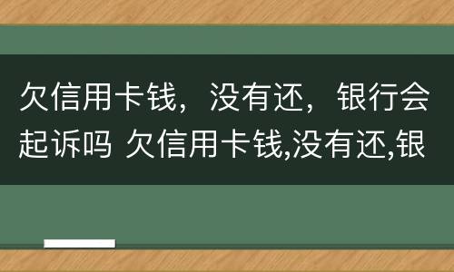 欠信用卡钱，没有还，银行会起诉吗 欠信用卡钱,没有还,银行会起诉吗怎么办