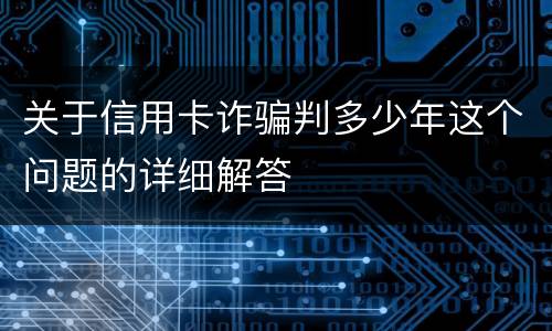 关于信用卡诈骗判多少年这个问题的详细解答
