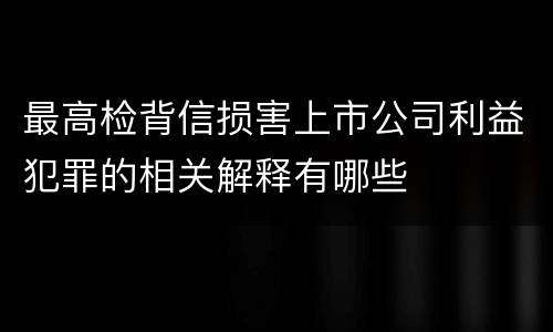 最高检背信损害上市公司利益犯罪的相关解释有哪些