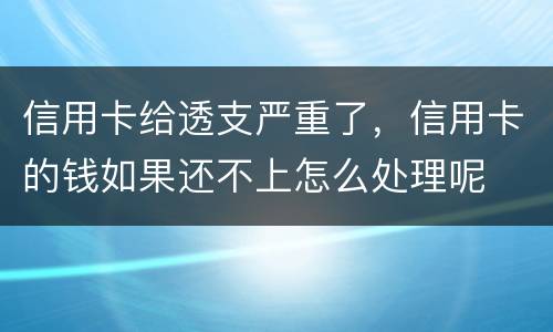 信用卡给透支严重了，信用卡的钱如果还不上怎么处理呢
