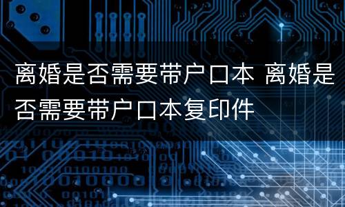 离婚是否需要带户口本 离婚是否需要带户口本复印件