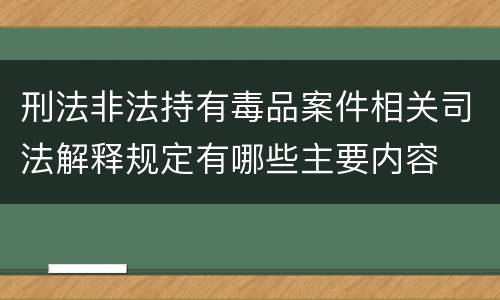 刑法非法持有毒品案件相关司法解释规定有哪些主要内容