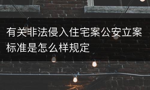 有关非法侵入住宅案公安立案标准是怎么样规定