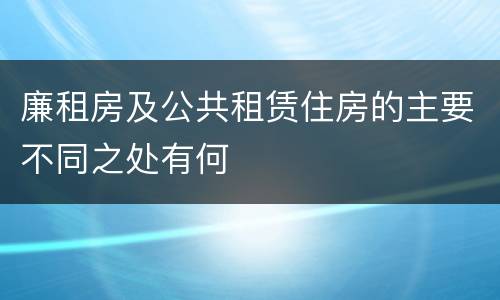 廉租房及公共租赁住房的主要不同之处有何