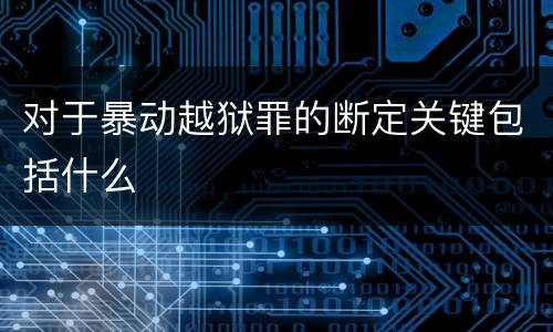 对于暴动越狱罪的断定关键包括什么