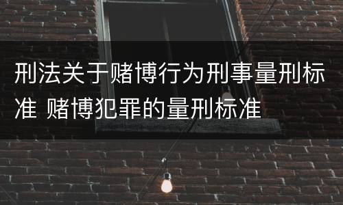 刑法关于赌博行为刑事量刑标准 赌博犯罪的量刑标准
