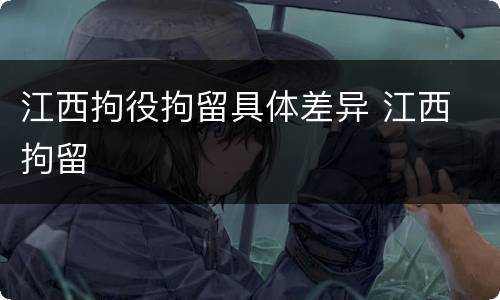 江西拘役拘留具体差异 江西 拘留