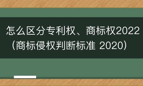 怎么区分专利权、商标权2022（商标侵权判断标准 2020）