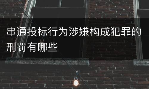 串通投标行为涉嫌构成犯罪的刑罚有哪些