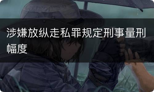 涉嫌放纵走私罪规定刑事量刑幅度