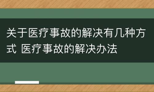 关于医疗事故的解决有几种方式 医疗事故的解决办法