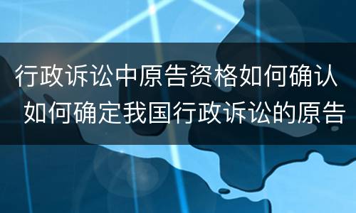 行政诉讼中原告资格如何确认 如何确定我国行政诉讼的原告资格