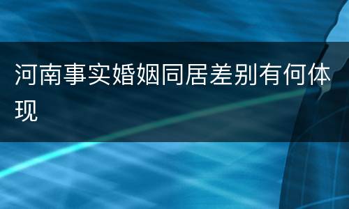 河南事实婚姻同居差别有何体现