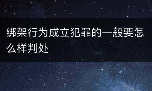 绑架行为成立犯罪的一般要怎么样判处