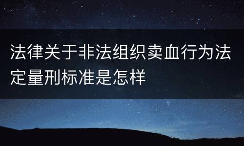 法律关于非法组织卖血行为法定量刑标准是怎样