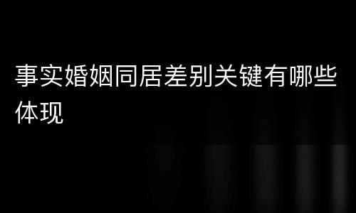 事实婚姻同居差别关键有哪些体现