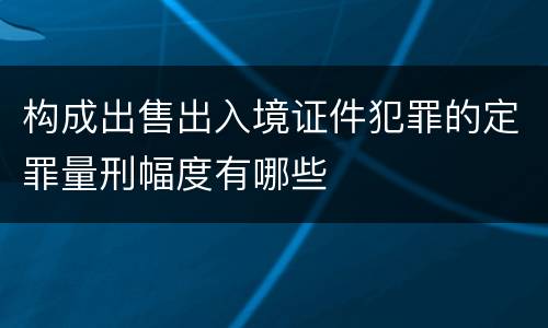 构成出售出入境证件犯罪的定罪量刑幅度有哪些