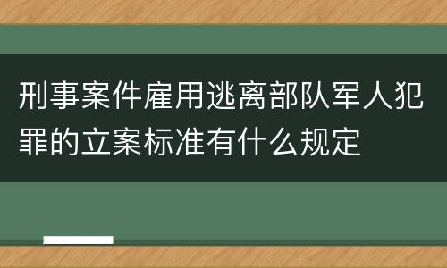 刑事案件雇用逃离部队军人犯罪的立案标准有什么规定