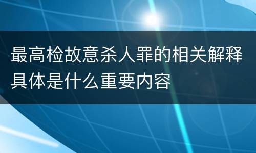 最高检故意杀人罪的相关解释具体是什么重要内容