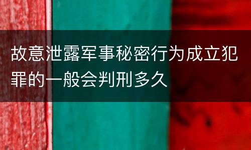 故意泄露军事秘密行为成立犯罪的一般会判刑多久