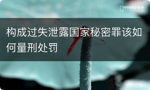 构成过失泄露国家秘密罪该如何量刑处罚