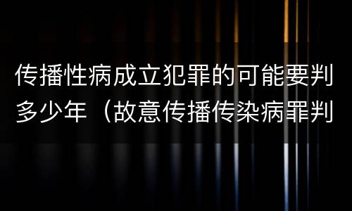 传播性病成立犯罪的可能要判多少年（故意传播传染病罪判几年）