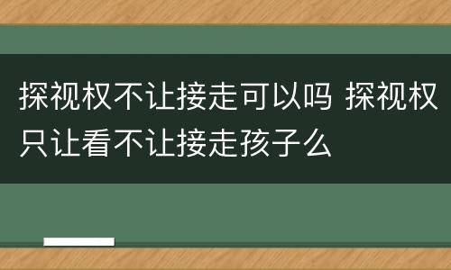 探视权不让接走可以吗 探视权只让看不让接走孩子么