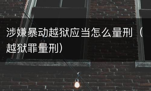 涉嫌暴动越狱应当怎么量刑（越狱罪量刑）